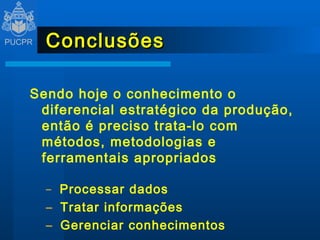 Conclusões Sendo hoje o conhecimento o diferencial estratégico da produção, então é preciso trata-lo com métodos, metodologias e ferramentais apropriados Processar dados Tratar informações Gerenciar conhecimentos 