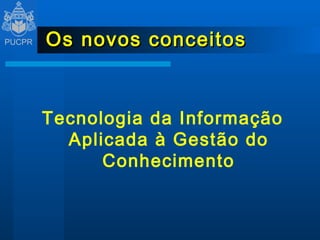 Os novos conceitos Tecnologia da Informação Aplicada à Gestão do Conhecimento 