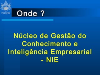 Onde ? Núcleo de Gestão do Conhecimento e Inteligência Empresarial - NIE 