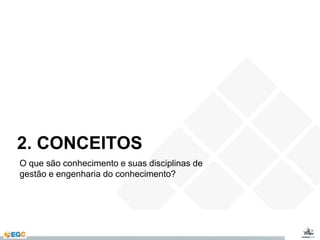 2. CONCEITOS 
O que são conhecimento e suas disciplinas de 
gestão e engenharia do conhecimento? 
 