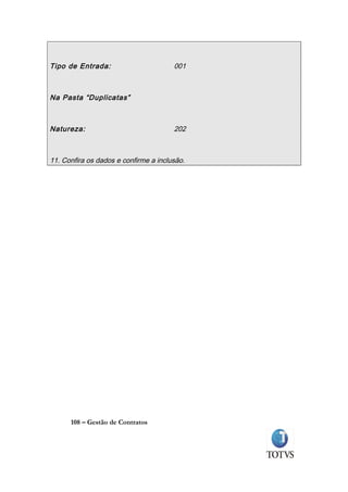Tipo de Entrada:                       001



Na Pasta “Duplicatas”



Natureza:                              202



11. Confira os dados e confirme a inclusão.




      108 – Gestão de Contratos
 