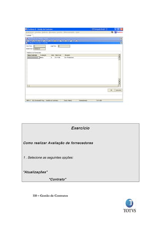 Exercício


Como realizar Avaliação de fornecedores



1 . Selecione as seguintes opções:



“Atualizações”

                 “Contrato”



      110 – Gestão de Contratos
 