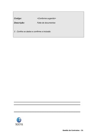Codigo:                   <Conforme sugerido>

Descrição:                Falta de documentos



3 . Confira os dados e confirme a inclusão.




                                                Gestão de Contratos - 31
 