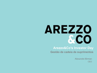 Arezzo&Co’s Investor Day
Gestão de cadeia de suprimentos
Alexandre Birman
CEO
 