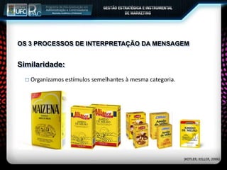 OS 3 PROCESSOS DE INTERPRETAÇÃO DA MENSAGEM
 Organizamos estímulos semelhantes à mesma categoria.
Similaridade:
(KOTLER; KELLER, 2006)
 