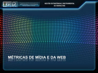 MÉTRICAS DE MÍDIA E DA WEB
 