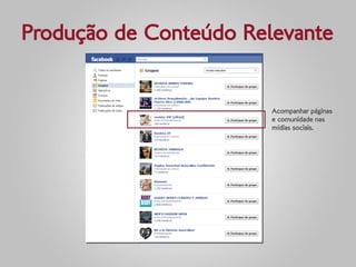Produção de Conteúdo Relevante


                        Acompanhar páginas
                        e comunidade nas
                        mídias sociais.
 