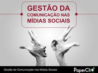 GESTÃO DA
                 COMUNICAÇÃO NAS
                 MÍDIAS SOCIAIS




Gestão da Comunicação nas Mídias Sociais
 