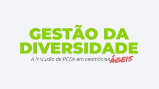 DIVERSIDADEA inclusão de PCDs em cerimônias SCRUM
GESTÃO DA
ágeis
 