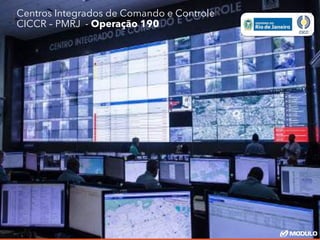 Centros Integrados de Comando e Controle
CICCR – PMRJ - Operação 190
 