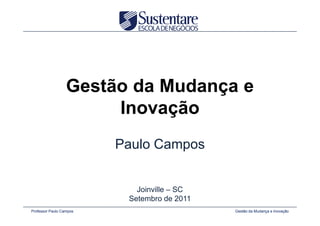 Gestão da Mudança e
                       Inovação
                         Paulo Campos


                            Joinville – SC
                          Setembro de 2011
Professor Paulo Campos                       Gestão da Mudança e Inovação
 