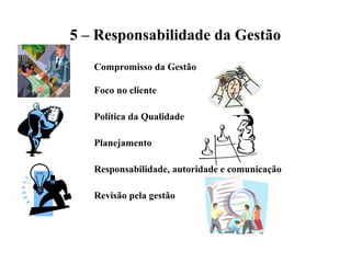 5 – Responsabilidade da Gestão
Compromisso da Gestão
Foco no cliente
Política da Qualidade
Planejamento
Responsabilidade, autoridade e comunicação
Revisão pela gestão
 