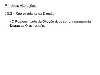 Principais Alterações:
5.5.2 – Representante da Direção
• O Representante da Direção deve ser um membro da
Gestão da Organização;
 