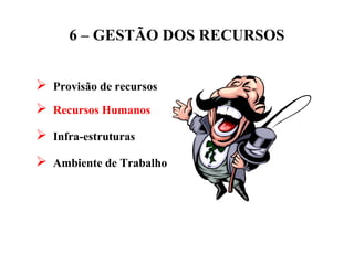 6 – GESTÃO DOS RECURSOS
 Provisão de recursos
 Recursos Humanos
 Infra-estruturas
 Ambiente de Trabalho
 