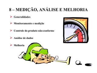 8 – MEDIÇÃO, ANÁLISE E MELHORIA
 Generalidades
 Monitoramento e medição
 Controle do produto não-conforme
 Análise de dados
 Melhoria
 