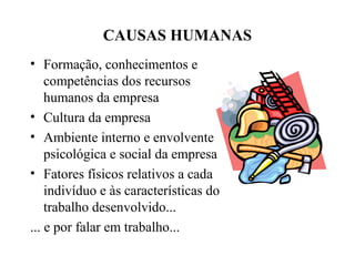 CAUSAS HUMANAS
• Formação, conhecimentos e
competências dos recursos
humanos da empresa
• Cultura da empresa
• Ambiente interno e envolvente
psicológica e social da empresa
• Fatores físicos relativos a cada
indivíduo e às características do
trabalho desenvolvido...
... e por falar em trabalho...
 