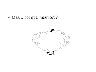 • Mas… por que, mesmo???
 