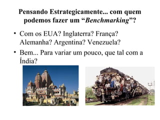 Pensando Estrategicamente... com quem
podemos fazer um “Benchmarking”?
• Com os EUA? Inglaterra? França?
Alemanha? Argentina? Venezuela?
• Bem... Para variar um pouco, que tal com a
Índia?
 