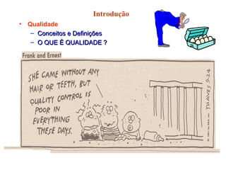 Introdução
• Qualidade
– Conceitos e DefiniçõesConceitos e Definições
– O QUE É QUALIDADE ?O QUE É QUALIDADE ?
 