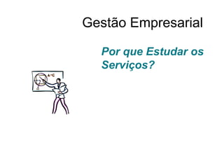 Gestão Empresarial
Por que Estudar os
Serviços?
 