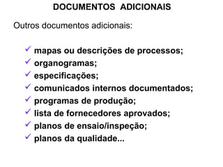 DOCUMENTOS ADICIONAIS
Outros documentos adicionais:
 mapas ou descrições de processos;
 organogramas;
 especificações;
 comunicados internos documentados;
 programas de produção;
 lista de fornecedores aprovados;
 planos de ensaio/inspeção;
 planos da qualidade...
 