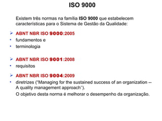 ISO 9000
Existem três normas na família ISO 9000 que estabelecem
características para o Sistema de Gestão da Qualidade:
 ...