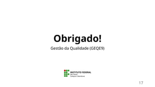 Obrigado!
Gestão da Qualidade (GEQE9)
17
 