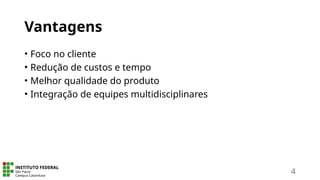 Vantagens
• Foco no cliente
• Redução de custos e tempo
• Melhor qualidade do produto
• Integração de equipes multidisciplinares
4
 