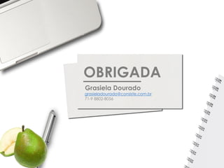 OBRIGADA
Grasiela Dourado
grasieladourado@consiste.com.br
71-9 8802-8056
 