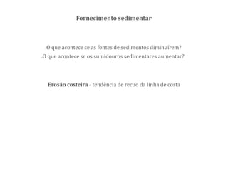 Fornecimento sedimentar
.O que acontece se as fontes de sedimentos diminuírem?
.O que acontece se os sumidouros sedimentares aumentar?
Erosão costeira - tendência de recuo da linha de costa
 
