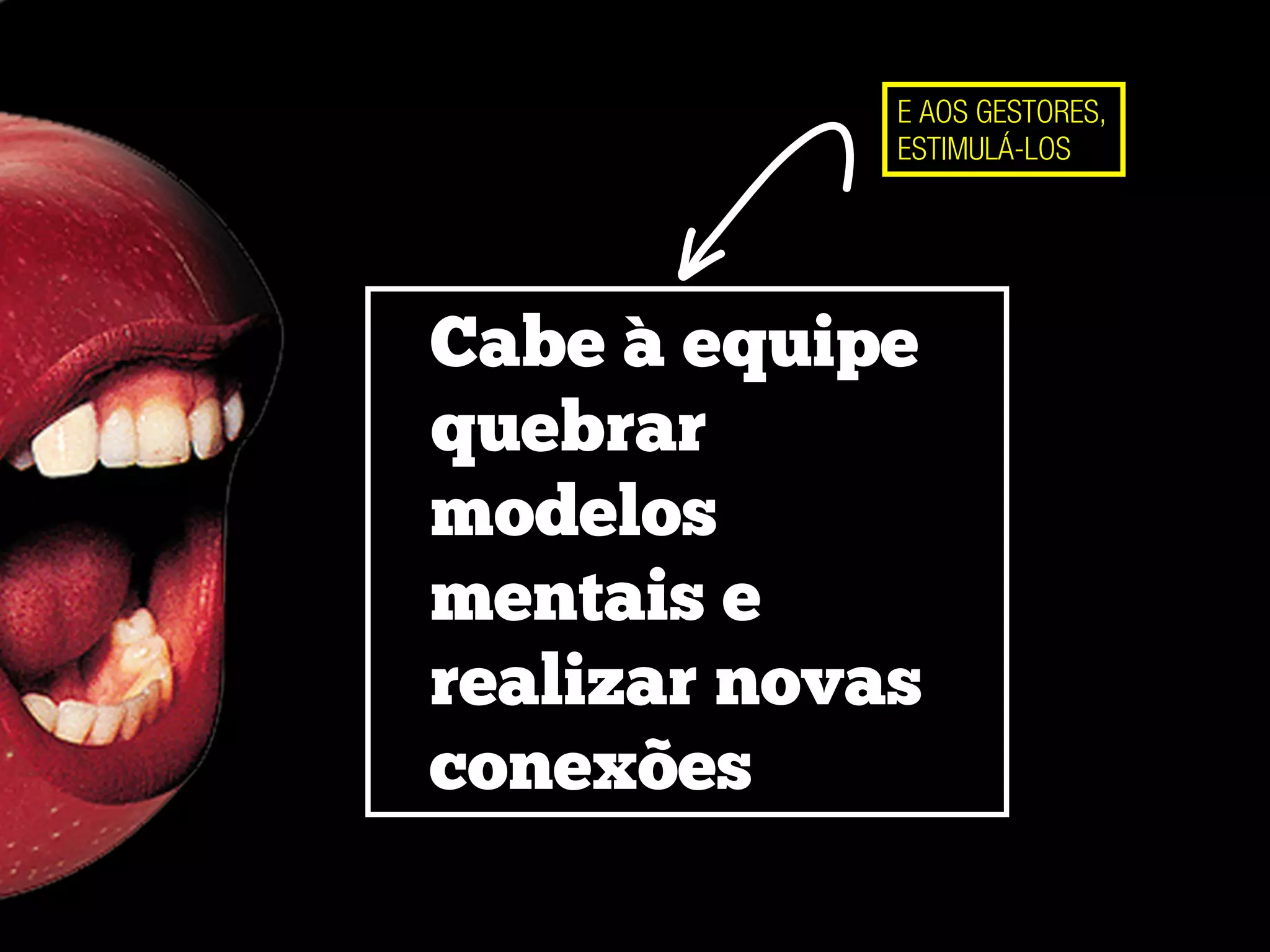 Cabe à equipe
quebrar
modelos
mentais e
realizar novas
conexões
E AOS GESTORES,
ESTIMULÁ-LOS
 