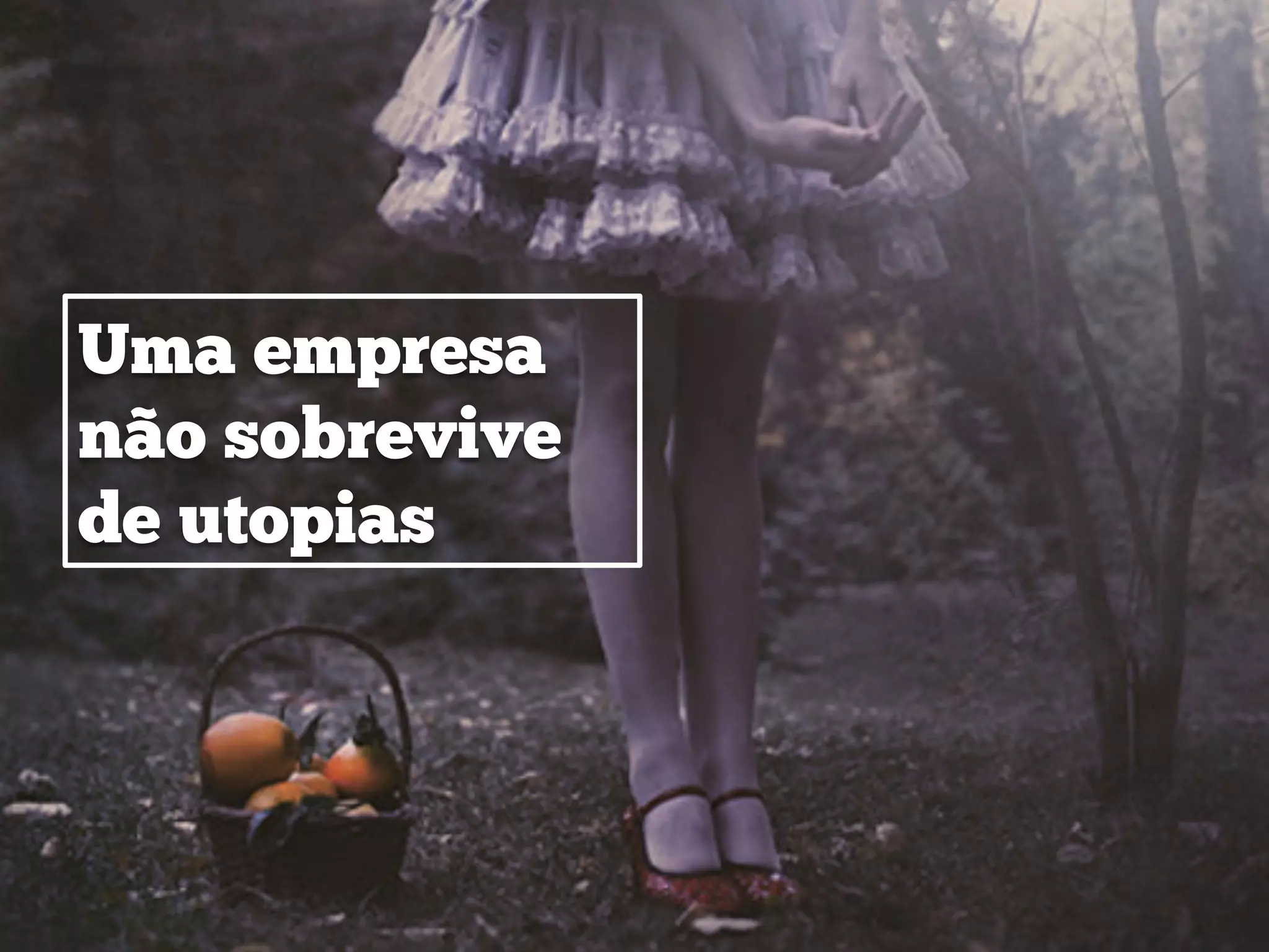 Uma empresa
não sobrevive
de utopias
 