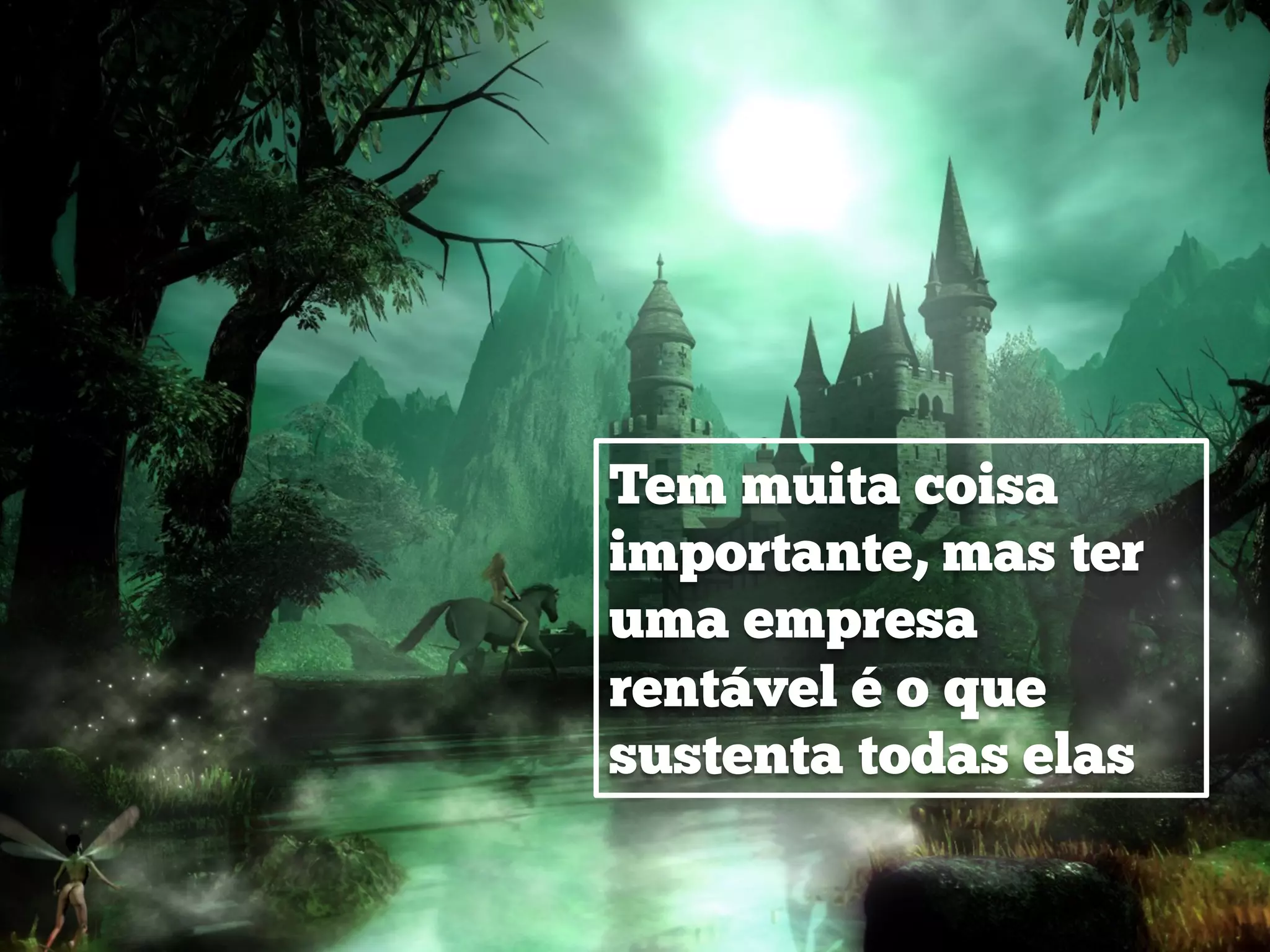 Tem muita coisa
importante, mas ter
uma empresa
rentável é o que
sustenta todas elas
 