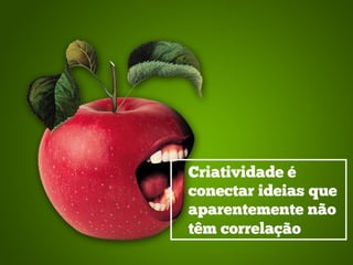 Criatividade é
conectar ideias que
aparentemente não
têm correlação
 