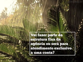 Vai fazer parte da
estrutura fixa da
agência ou será para
atendimento exclusivo
a uma conta?
 