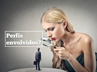 Perfis
envolvidos?
 