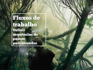 Fluxos de
trabalho
Definir
sequências de
passos
padronizados
 