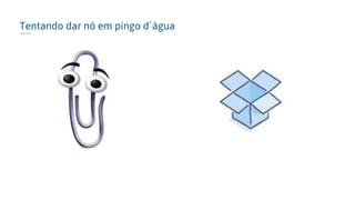 Tentando dar nó em pingo d`água
 