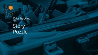 Criar backlog
Story
Puzzle
 