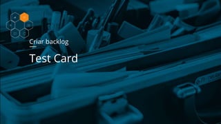 Criar backlog
Test Card
 