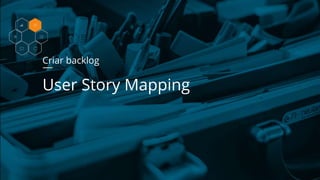Criar backlog
User Story Mapping
 