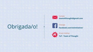Obrigada/o!
Contato
teamofthought@gmail.com
Grupo meetup
ToT - Team of Thought
Fanpage
facebook.com/totinitiative/
 