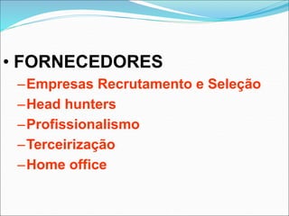 • FORNECEDORES
–Empresas Recrutamento e Seleção
–Head hunters
–Profissionalismo
–Terceirização
–Home office
 