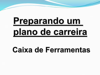 Caixa de Ferramentas
Preparando um
plano de carreira
 