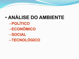 • ANÁLISE DO AMBIENTE
–POLÍTICO
–ECONÔMICO
–SOCIAL
–TECNOLÓGICO
 