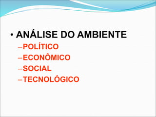 • ANÁLISE DO AMBIENTE
–POLÍTICO
–ECONÔMICO
–SOCIAL
–TECNOLÓGICO
 