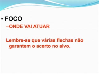 • FOCO
–ONDE VAI ATUAR
Lembre-se que várias flechas não
garantem o acerto no alvo.
 