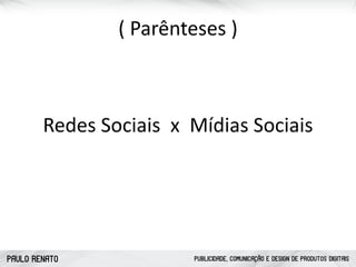 PAULO RENATO PUBLICIDADE, COMUNICAÇÃO E DESIGN DE PRODUTOS DIGITAIS
(	
  Parênteses	
  )
Redes	
  Sociais	
  	
  x	
  	
  Mídias	
  Sociais
 