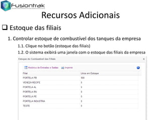 Recursos Adicionais
 Estoque das filiais
1. Controlar estoque de combustível dos tanques da empresa
1.1. Clique no botão (estoque das filiais)
1.2. O sistema exibirá uma janela com o estoque das filiais da empresa

 