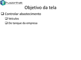 Objetivo da tela
 Controlar abastecimento
 Veículos
 Do tanque da empresa

 